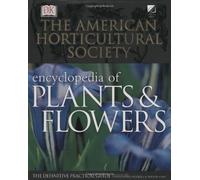 The American Horticultural Society Encyclopedia of Plants and Flowers: The Definitive Practical Guide