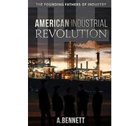 The American Industrial Revolution: The Founding Fathers Of Industry