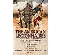 The American Legionnaires: Accounts of Two Notable Soldiers of the French Foreign Legion During the First World War-"L. M. 8046" by David Wooster King & Letters and Diary of Alan Seeger by Alan Seeger