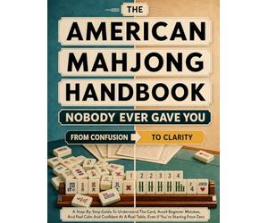 The American Mahjong Handbook Nobody Ever Gave You: A Step-by-Step Guide to Understand the Card, Avoid Beginner Mistakes, and Feel Calm and Confident at a Real Table, Even If You're Starting from Zero