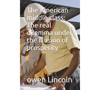 The American middle class: The real dilemma under the illusion of prosperity