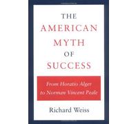 The American Myth of Success: From Horatio Alger to Norman Vincent Peale