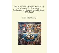 The American Nation: A History - Volume 1: European Background of American History, 1300-1600 (Classic Books)