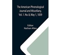 The American Phrenological Journal and Miscellany, Vol. 1. No. 8, May 1, 1839