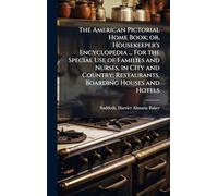 The American Pictorial Home Book; or, Housekeeper's Encyclopedia ... For the Special Use of Families and Nurses, in City and Country; Restaurants, Boarding Houses and Hotels