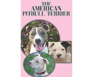 The American Pitbull Terrier: A Complete and Comprehensive Beginners Guide to: Buying, Owning, Health, Grooming, Training, Obedience, Understanding and Caring for Your American Pitbull Terrier