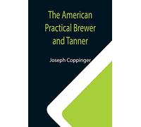The American Practical Brewer and Tanner