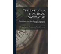 The American Practical Navigator: Being an Epitome of Navigation and Nautical Astronomy