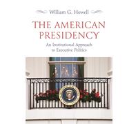 The American Presidency : An Institutional Approach to Executive Politics