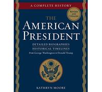 The American President: Detailed Biographies, Historical Timelines From George Washington to Donald Trump