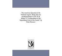 The American question in its national aspect. Being also an incidental reply to Mr. H. R. Helper's Compendium of the impending crisis of the South. By Elias Peissner.