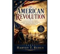 The American Revolution: A Clear and Engaging Journey Through the Events, Ideas, and People That Shaped the Birth of the United States (The American History Journey Series)