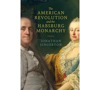 The American Revolution and the Habsburg Monarchy (The Revolutionary Age)