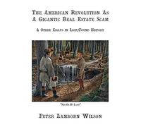 The American Revolution as a Gigantic Real Estate Scam: And Other Essays in Lost/Found History