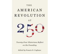 The American Revolution at 250 : Twenty-Four Historians Reflect on the Founding