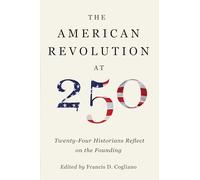 The American Revolution at 250: Twenty-Four Historians Reflect on the Founding (The Revolutionary Age)