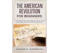 The American Revolution for Beginners: An Accessible Guide to the Causes, Key Events, Leaders and Lasting Impact of the American Revolution (History in Short Reads)