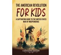 The American Revolution for Kids: A Captivating Guide to the United States War of Independence (History for Children)
