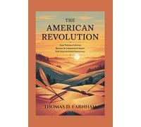 The American Revolution: How Thirteen colonies became an Independent Nation That inspired global democracy