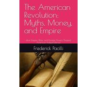 The American Revolution: Myths, Money, and Empire: How Empire, Elites, and Foreign Powers Shaped American Independence