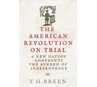 The American Revolution on Trial : A New Nation Confronts the Burden of Independence