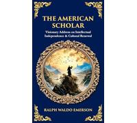 The American Scholar: Visionary Address on Intellectual Independence & Cultural Renewal (Deluxe Hardbound Edition): 613 (Library of Alexandria)