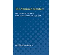 The American Secretary: The Colonial Policy of Lord George Germain, 1775-1778