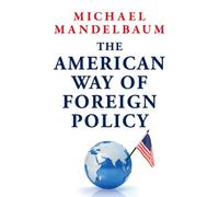 The American Way of Foreign Policy : Ideology, Economics, and Democracy