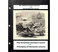 The American woman's home, or, Principles of domestic science (Original Classics