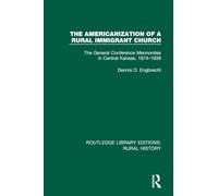 The Americanization of a Rural Immigrant Church: The General Conference Mennonites in Central Kansas, 1874-1939 (Routledge Library Editions: Rural History)