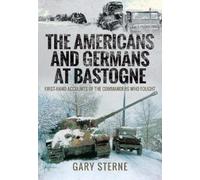The Americans and Germans in Bastogne : First-Hand Accounts from the Commanders