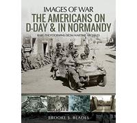 The Americans on D-Day and in Normandy: Rare Photographs from Wartime Archives (Images of War)