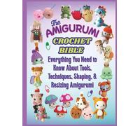 The Amigurumi Crochet Bible: Everything You Need to Know About Tools, Techniques, Shaping, & Resizing Amigurumi