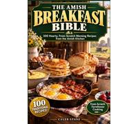 The Amish Breakfast Bible: Hearty, From-Scratch Morning Recipes from the Amish Kitchen - 100 Traditional Recipes for the Most Nourishing Meal of the Day
