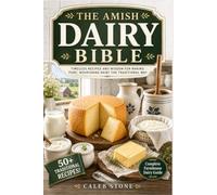 The Amish Dairy Bible: Traditional Farmhouse Cheese Making, Butter Churning, Cultured Dairy, and Raw Milk Skills - The Complete Guide to Fresh, Aged, and Preserved Dairy the Amish Way