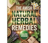 The Amish Natural Herbal Remedies: Time Tested Healing Herbs & Recipes from Amish Tradition