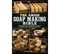 The Amish Soap Making Bible: The Complete Traditional Guide to Cold Process, Hot Process, and Lye Soap from Scratch - With 50 Authentic Recipes Using Natural Fats, Herbs, and Essential Oils