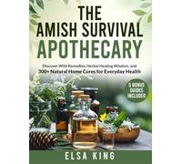 The Amish Survival Apothecary: Discover Wild Remedies, Herbal Healing Wisdom, and 300+ Natural Home Cures for Everyday Health