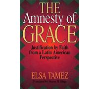 The Amnesty of Grace: Justification by Faith from a Latin American Perspective: The Doctrine of Justification by Faith from a Latin American Perspective