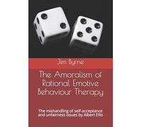 The Amoralism of Rational Emotive Behaviour Therapy: The mishandling of self-acceptance and unfairness issues by Albert Ellis