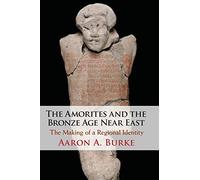 The Amorites and the Bronze Age Near East: The Making of a Regional Identity