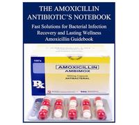 THE AMOXICILLIN ANTIBIOTIC’S NOTEBOOK: Fast Solutions for Bacterial Infection Recovery and Lasting Wellness Amoxicillin Guidebook