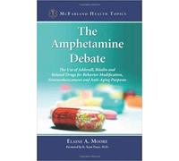 The Amphetamine Debate : The Use of Adderall, Ritalin and Related Drugs for Behavior Modification, Neuroenhancement and Anti-Aging Purposes
