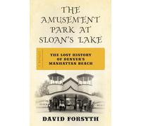 The Amusement Park at Sloan's Lake: The Lost History of Denver's Manhattan Beach