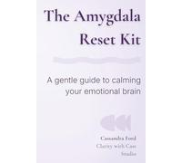 The Amygdala Reset Kit: A Gentle Guide to Calming Your Emotional Brain