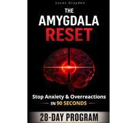 The Amygdala Reset: Reduce Anxiety, Stop Emotional Overreactions in 90 Seconds - A 28-Day Brain-Based Program to Prevent Escalation, Repair Faster, and Take Back Control Before You React