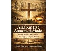 The Anabaptist Atonement Model: Covenant-Witness Theology from Martyrs Mirror Explained and Unified