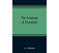 The Anabasis of Alexander; or, The history of the wars and conquests of Alexander the Great. Literally translated, with a commentary, from the Greek of Arrian, the Nicomedian