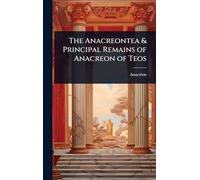 The Anacreontea & Principal Remains of Anacreon of Teos