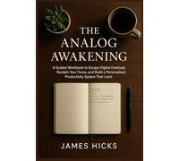 The Analog Awakening: A Guided Workbook to Escape Digital Overload, Reclaim Your Focus, and Build a Personalized Productivity System That Lasts